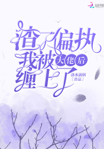 《渣了偏执大佬后》