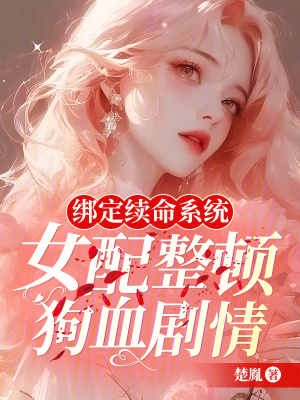 绑定续命系统,女配整顿狗血剧情