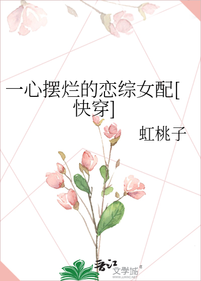 一心摆烂的恋综女配[快穿]作者:虹桃子